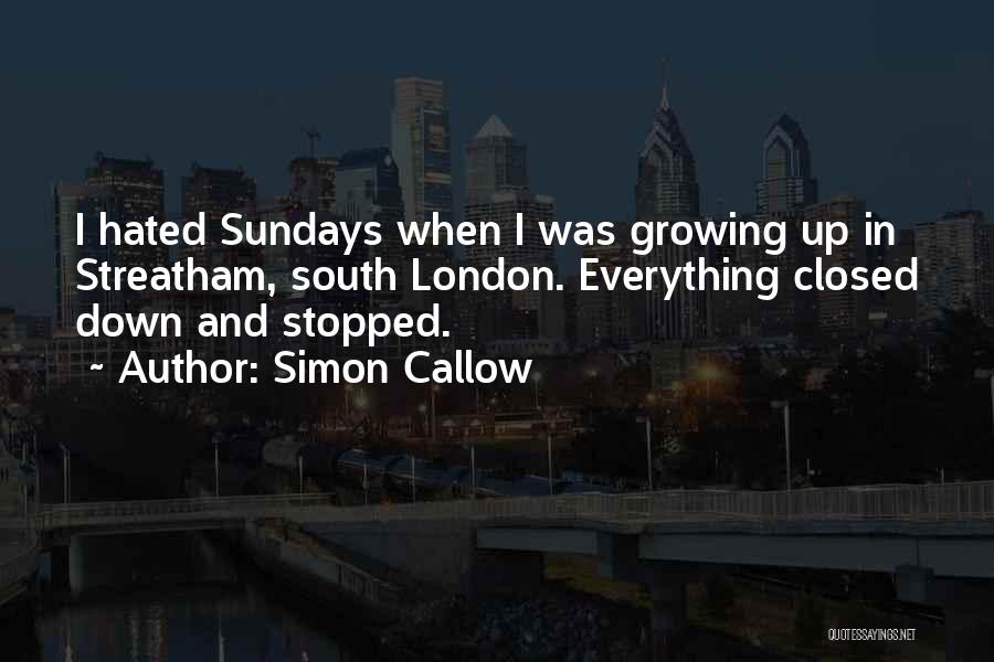 Simon Callow Quotes: I Hated Sundays When I Was Growing Up In Streatham, South London. Everything Closed Down And Stopped.