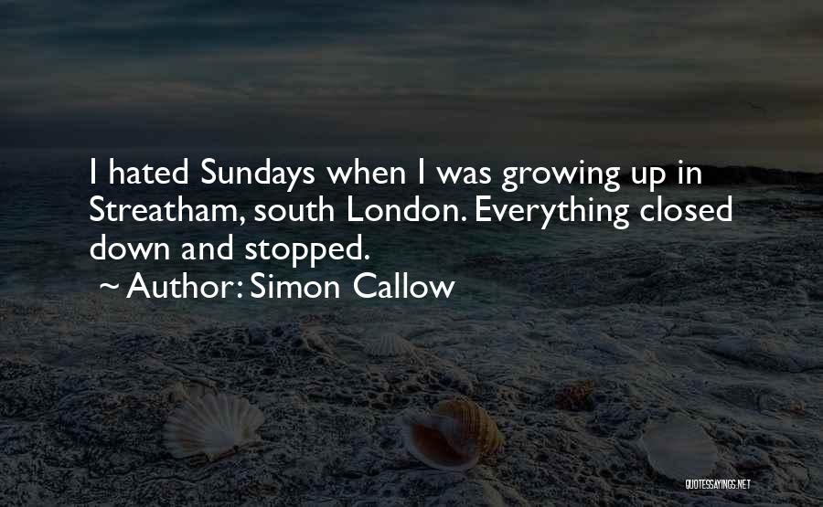 Simon Callow Quotes: I Hated Sundays When I Was Growing Up In Streatham, South London. Everything Closed Down And Stopped.