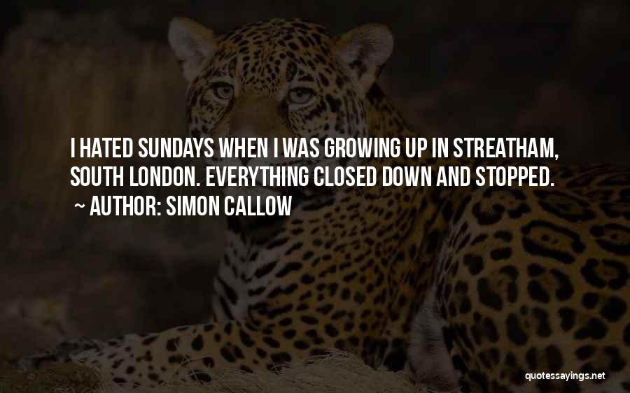 Simon Callow Quotes: I Hated Sundays When I Was Growing Up In Streatham, South London. Everything Closed Down And Stopped.