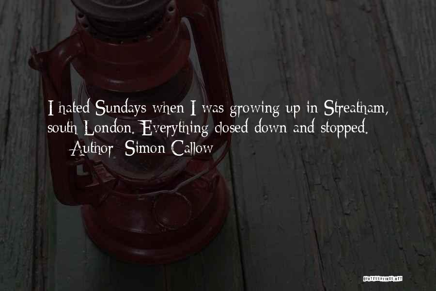 Simon Callow Quotes: I Hated Sundays When I Was Growing Up In Streatham, South London. Everything Closed Down And Stopped.