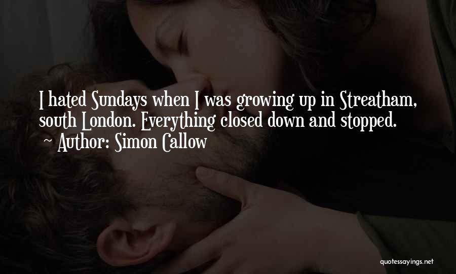 Simon Callow Quotes: I Hated Sundays When I Was Growing Up In Streatham, South London. Everything Closed Down And Stopped.