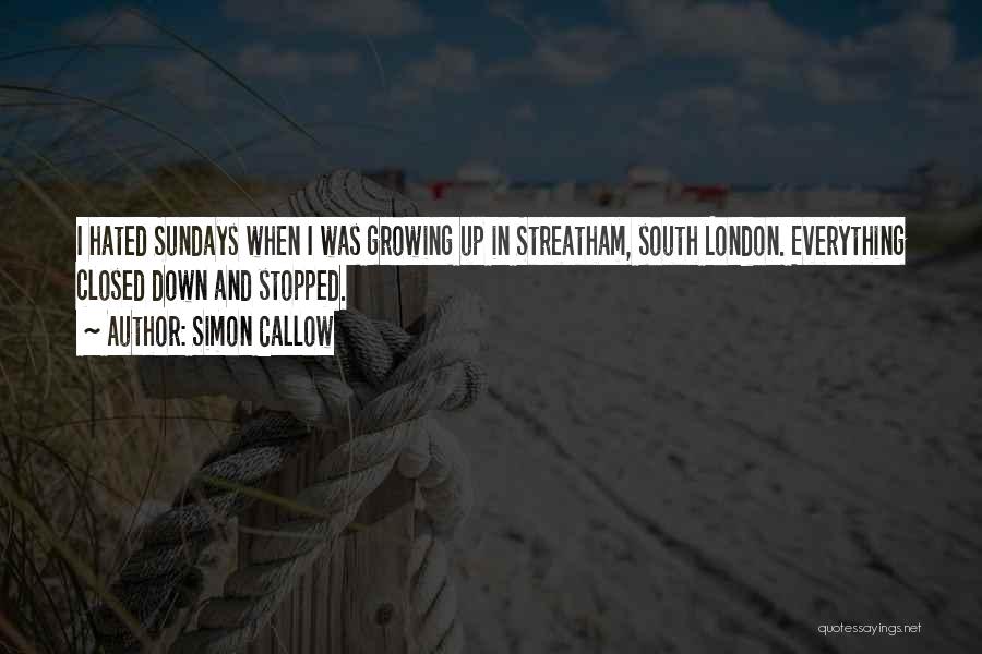 Simon Callow Quotes: I Hated Sundays When I Was Growing Up In Streatham, South London. Everything Closed Down And Stopped.