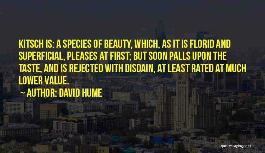 David Hume Quotes: Kitsch Is: A Species Of Beauty, Which, As It Is Florid And Superficial, Pleases At First; But Soon Palls Upon