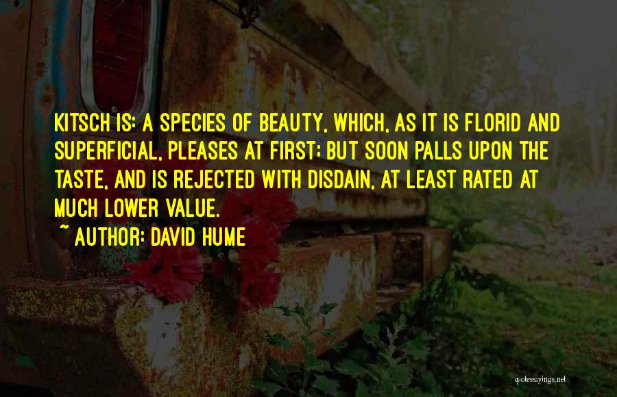 David Hume Quotes: Kitsch Is: A Species Of Beauty, Which, As It Is Florid And Superficial, Pleases At First; But Soon Palls Upon