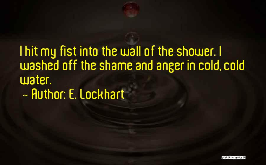 E. Lockhart Quotes: I Hit My Fist Into The Wall Of The Shower. I Washed Off The Shame And Anger In Cold, Cold