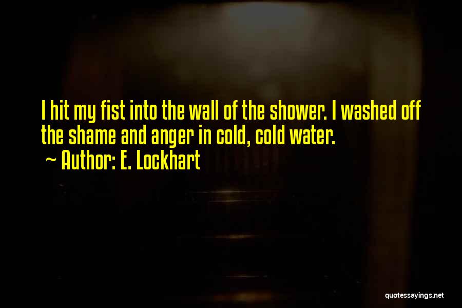 E. Lockhart Quotes: I Hit My Fist Into The Wall Of The Shower. I Washed Off The Shame And Anger In Cold, Cold