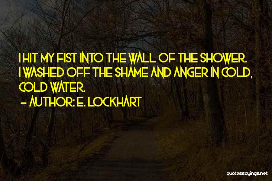 E. Lockhart Quotes: I Hit My Fist Into The Wall Of The Shower. I Washed Off The Shame And Anger In Cold, Cold