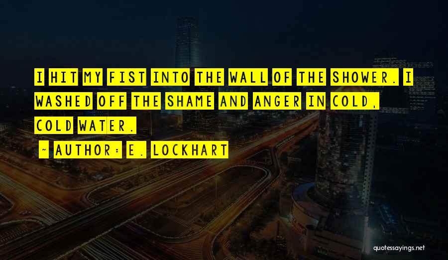 E. Lockhart Quotes: I Hit My Fist Into The Wall Of The Shower. I Washed Off The Shame And Anger In Cold, Cold