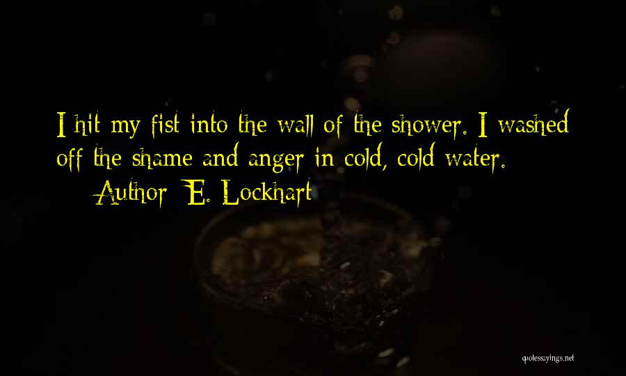 E. Lockhart Quotes: I Hit My Fist Into The Wall Of The Shower. I Washed Off The Shame And Anger In Cold, Cold