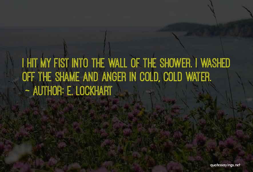 E. Lockhart Quotes: I Hit My Fist Into The Wall Of The Shower. I Washed Off The Shame And Anger In Cold, Cold