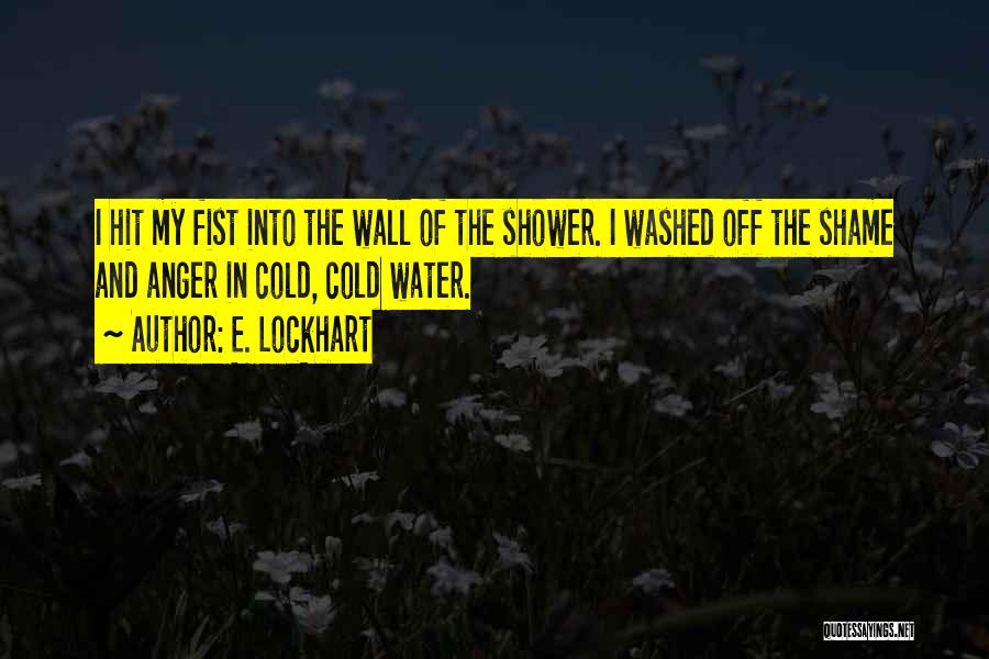 E. Lockhart Quotes: I Hit My Fist Into The Wall Of The Shower. I Washed Off The Shame And Anger In Cold, Cold