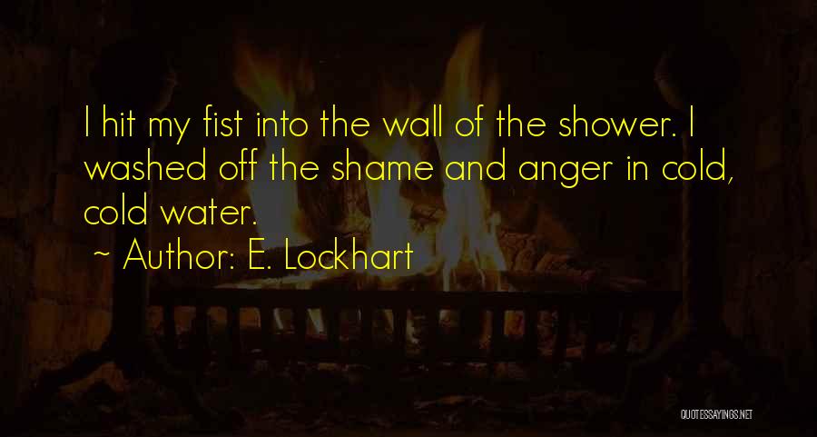 E. Lockhart Quotes: I Hit My Fist Into The Wall Of The Shower. I Washed Off The Shame And Anger In Cold, Cold