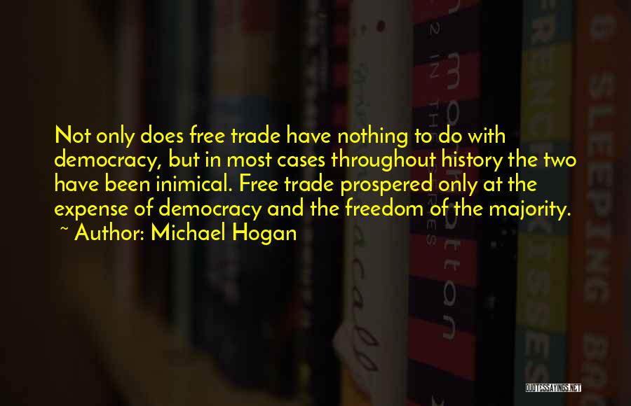 Michael Hogan Quotes: Not Only Does Free Trade Have Nothing To Do With Democracy, But In Most Cases Throughout History The Two Have