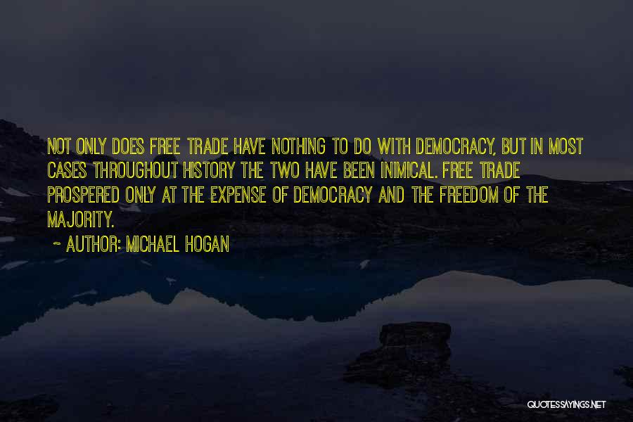 Michael Hogan Quotes: Not Only Does Free Trade Have Nothing To Do With Democracy, But In Most Cases Throughout History The Two Have
