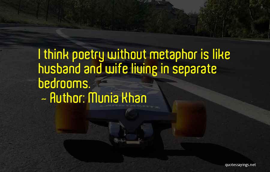 Munia Khan Quotes: I Think Poetry Without Metaphor Is Like Husband And Wife Living In Separate Bedrooms.