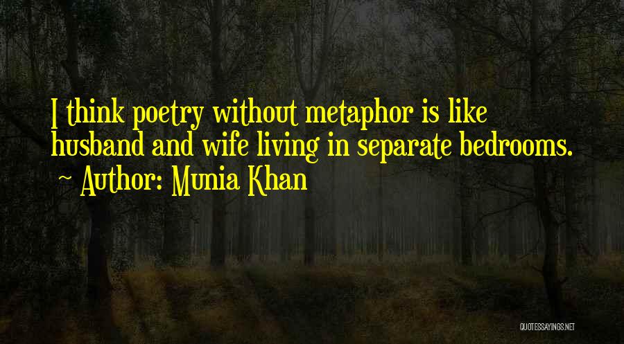 Munia Khan Quotes: I Think Poetry Without Metaphor Is Like Husband And Wife Living In Separate Bedrooms.