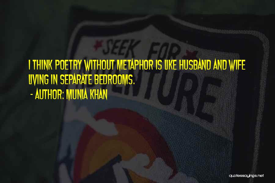 Munia Khan Quotes: I Think Poetry Without Metaphor Is Like Husband And Wife Living In Separate Bedrooms.