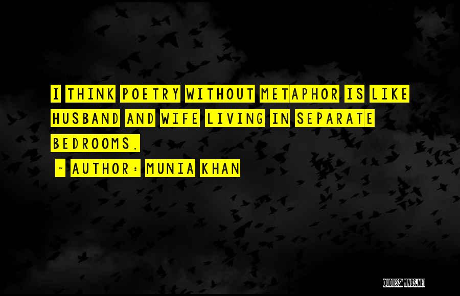 Munia Khan Quotes: I Think Poetry Without Metaphor Is Like Husband And Wife Living In Separate Bedrooms.