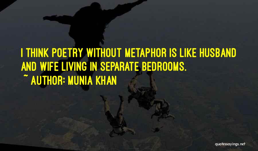 Munia Khan Quotes: I Think Poetry Without Metaphor Is Like Husband And Wife Living In Separate Bedrooms.