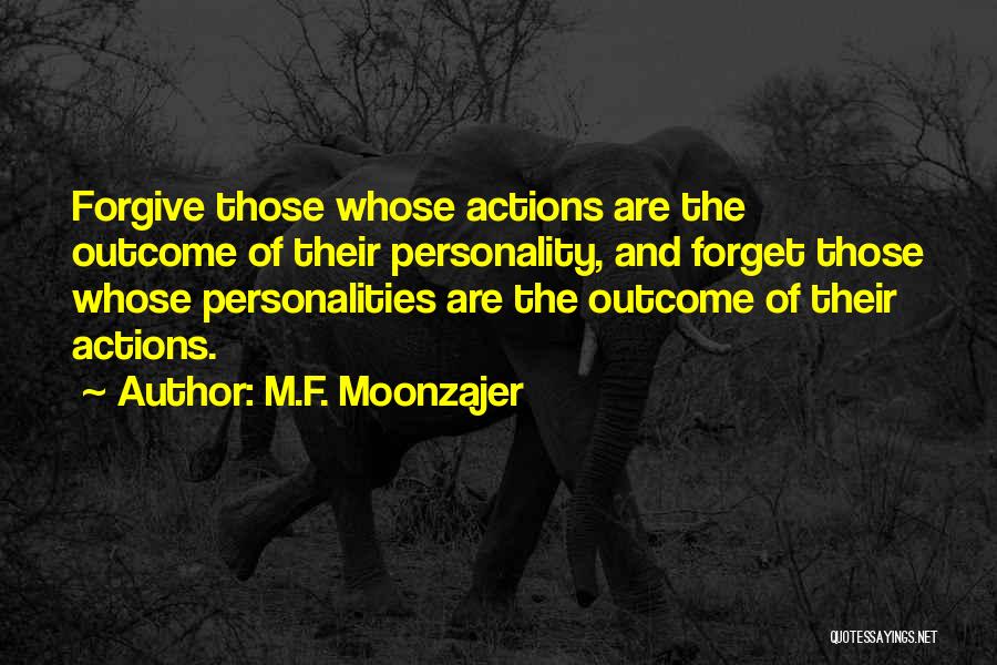 M.F. Moonzajer Quotes: Forgive Those Whose Actions Are The Outcome Of Their Personality, And Forget Those Whose Personalities Are The Outcome Of Their