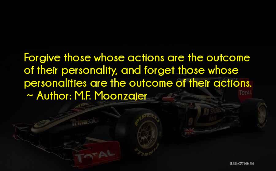 M.F. Moonzajer Quotes: Forgive Those Whose Actions Are The Outcome Of Their Personality, And Forget Those Whose Personalities Are The Outcome Of Their