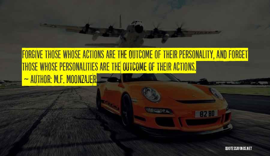M.F. Moonzajer Quotes: Forgive Those Whose Actions Are The Outcome Of Their Personality, And Forget Those Whose Personalities Are The Outcome Of Their