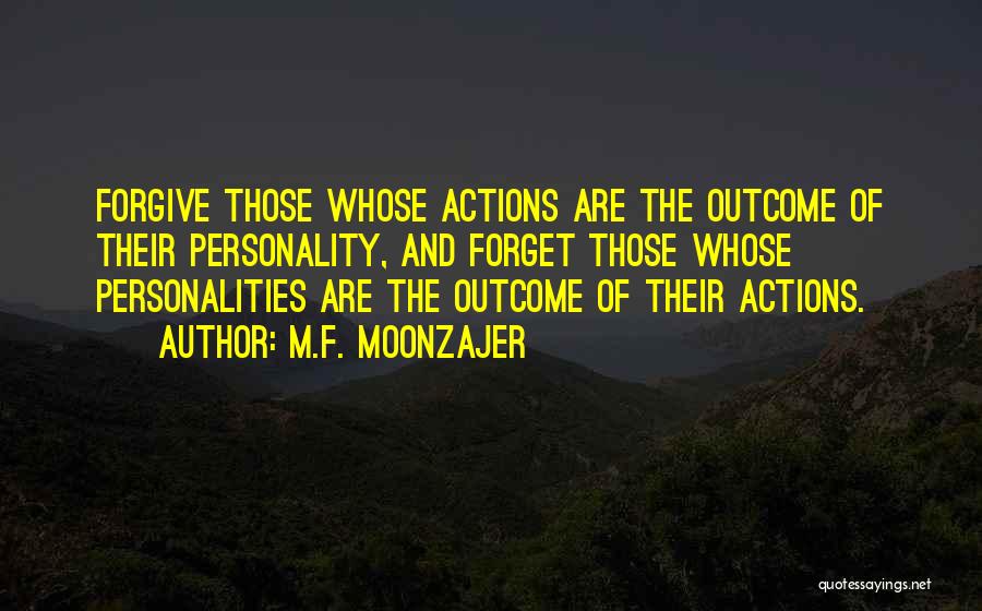 M.F. Moonzajer Quotes: Forgive Those Whose Actions Are The Outcome Of Their Personality, And Forget Those Whose Personalities Are The Outcome Of Their