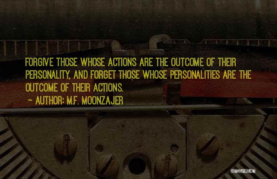 M.F. Moonzajer Quotes: Forgive Those Whose Actions Are The Outcome Of Their Personality, And Forget Those Whose Personalities Are The Outcome Of Their