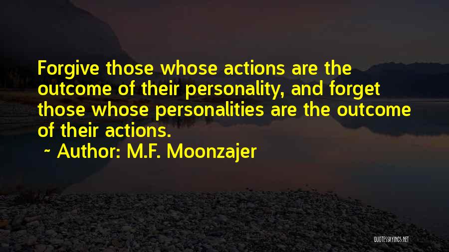M.F. Moonzajer Quotes: Forgive Those Whose Actions Are The Outcome Of Their Personality, And Forget Those Whose Personalities Are The Outcome Of Their