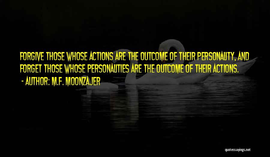 M.F. Moonzajer Quotes: Forgive Those Whose Actions Are The Outcome Of Their Personality, And Forget Those Whose Personalities Are The Outcome Of Their