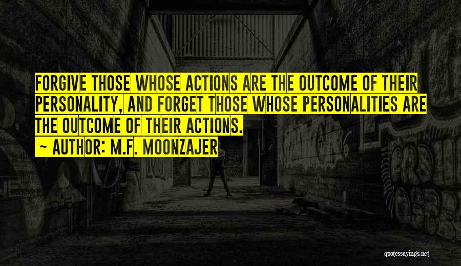 M.F. Moonzajer Quotes: Forgive Those Whose Actions Are The Outcome Of Their Personality, And Forget Those Whose Personalities Are The Outcome Of Their