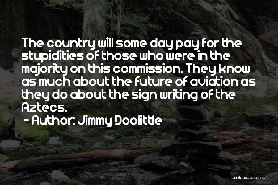 Jimmy Doolittle Quotes: The Country Will Some Day Pay For The Stupidities Of Those Who Were In The Majority On This Commission. They