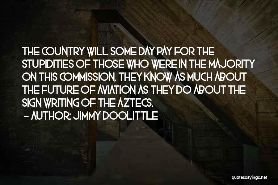 Jimmy Doolittle Quotes: The Country Will Some Day Pay For The Stupidities Of Those Who Were In The Majority On This Commission. They