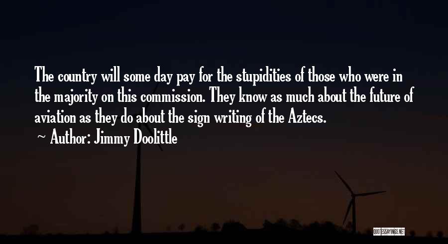 Jimmy Doolittle Quotes: The Country Will Some Day Pay For The Stupidities Of Those Who Were In The Majority On This Commission. They
