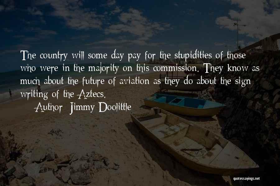 Jimmy Doolittle Quotes: The Country Will Some Day Pay For The Stupidities Of Those Who Were In The Majority On This Commission. They