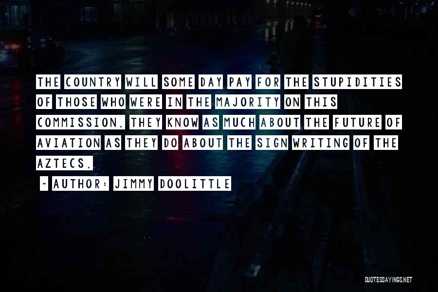Jimmy Doolittle Quotes: The Country Will Some Day Pay For The Stupidities Of Those Who Were In The Majority On This Commission. They