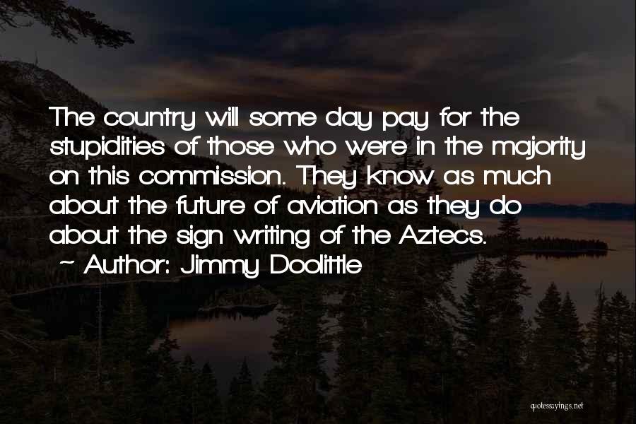 Jimmy Doolittle Quotes: The Country Will Some Day Pay For The Stupidities Of Those Who Were In The Majority On This Commission. They