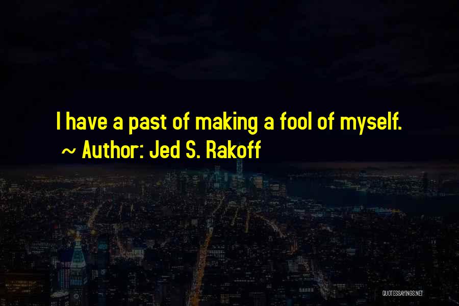 Jed S. Rakoff Quotes: I Have A Past Of Making A Fool Of Myself.