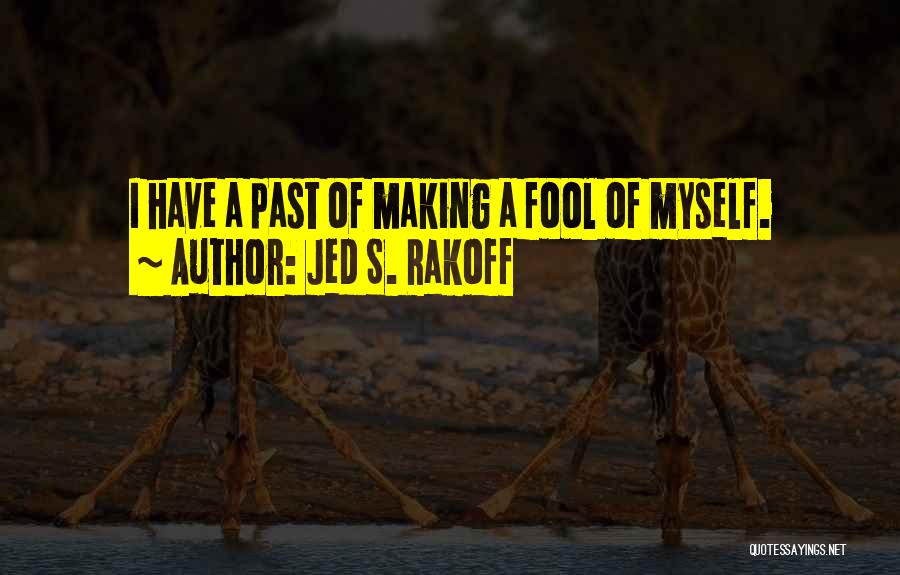 Jed S. Rakoff Quotes: I Have A Past Of Making A Fool Of Myself.