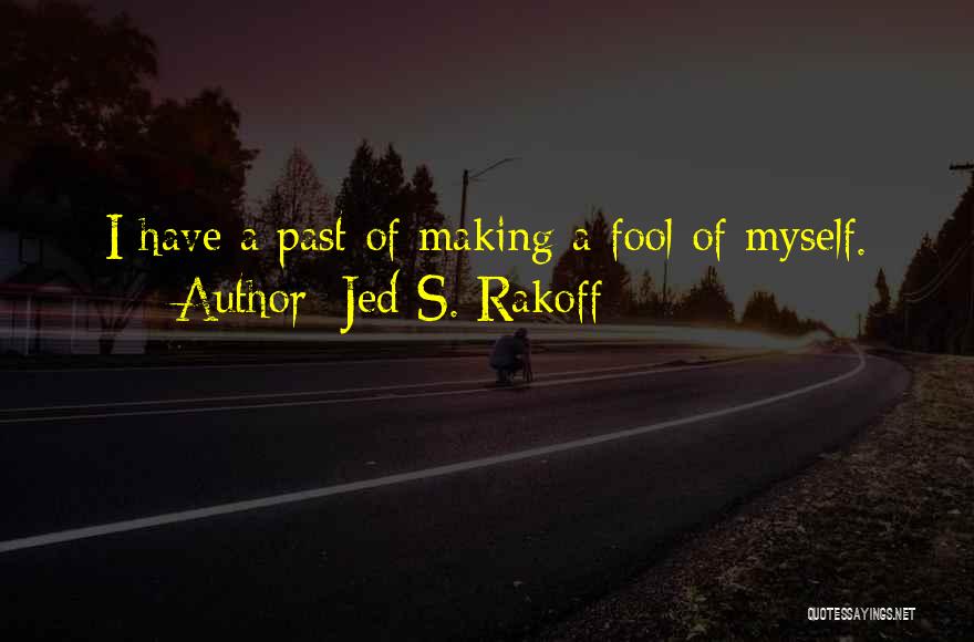 Jed S. Rakoff Quotes: I Have A Past Of Making A Fool Of Myself.