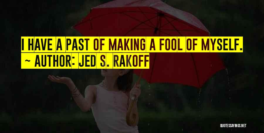 Jed S. Rakoff Quotes: I Have A Past Of Making A Fool Of Myself.