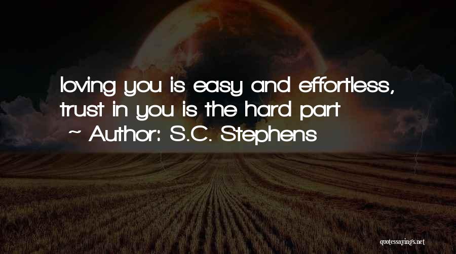 S.C. Stephens Quotes: Loving You Is Easy And Effortless, Trust In You Is The Hard Part