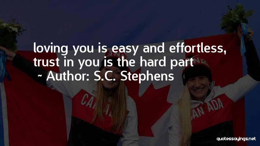 S.C. Stephens Quotes: Loving You Is Easy And Effortless, Trust In You Is The Hard Part