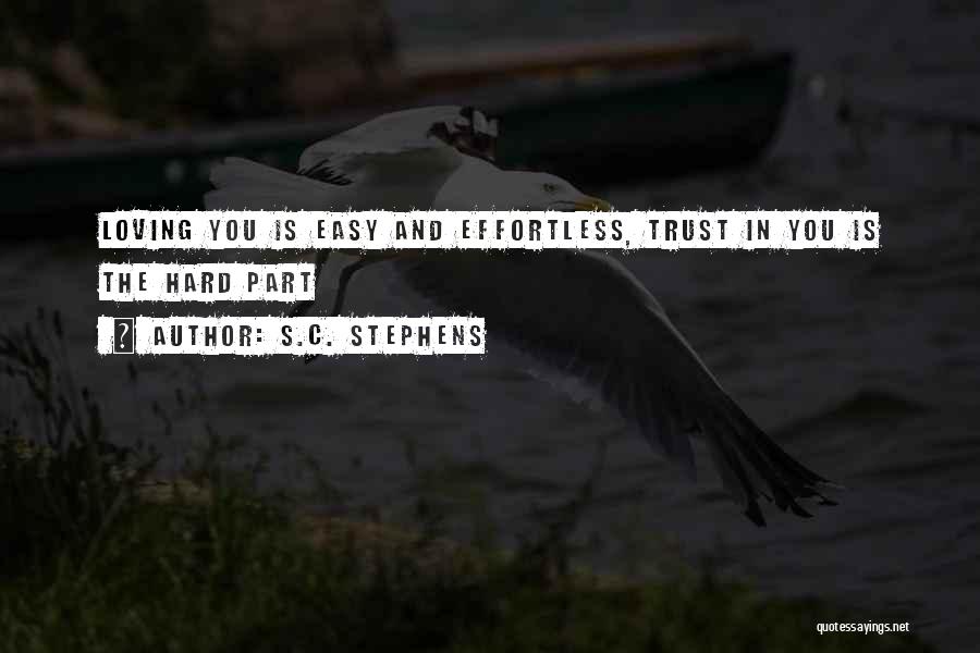 S.C. Stephens Quotes: Loving You Is Easy And Effortless, Trust In You Is The Hard Part