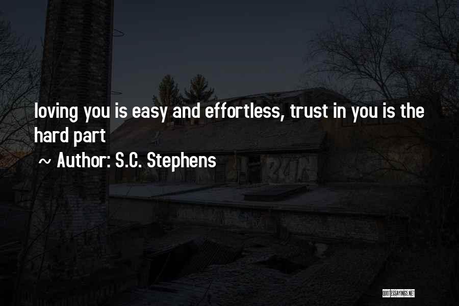 S.C. Stephens Quotes: Loving You Is Easy And Effortless, Trust In You Is The Hard Part