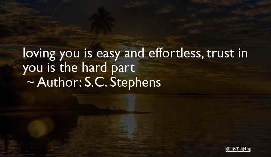 S.C. Stephens Quotes: Loving You Is Easy And Effortless, Trust In You Is The Hard Part