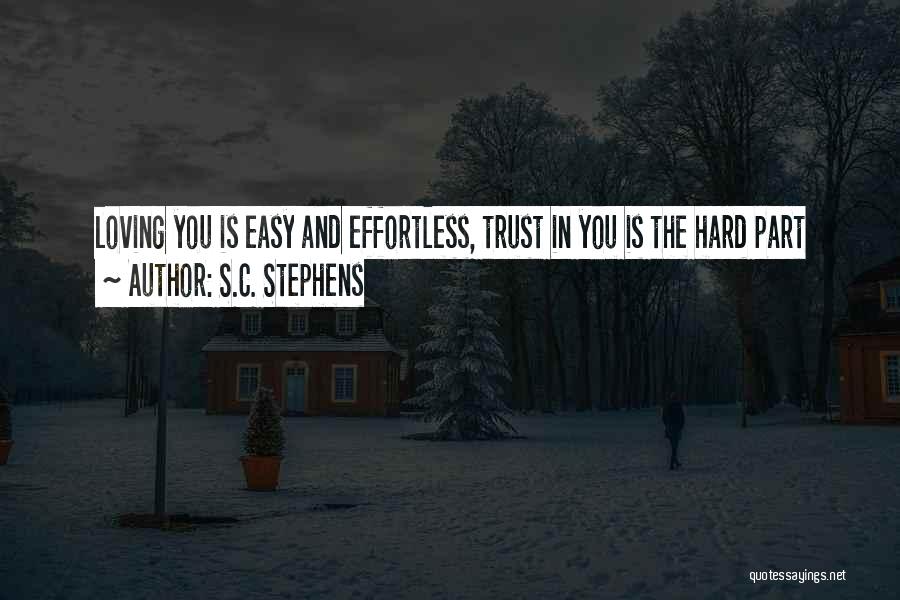 S.C. Stephens Quotes: Loving You Is Easy And Effortless, Trust In You Is The Hard Part