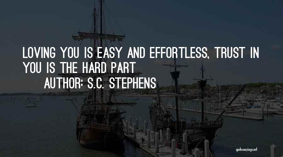 S.C. Stephens Quotes: Loving You Is Easy And Effortless, Trust In You Is The Hard Part