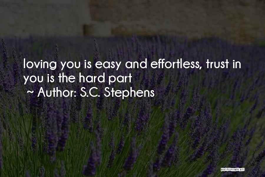 S.C. Stephens Quotes: Loving You Is Easy And Effortless, Trust In You Is The Hard Part