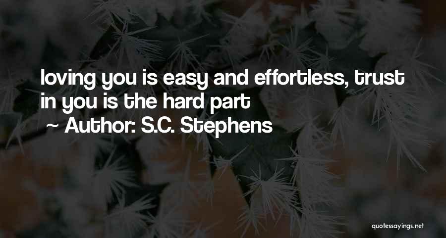 S.C. Stephens Quotes: Loving You Is Easy And Effortless, Trust In You Is The Hard Part